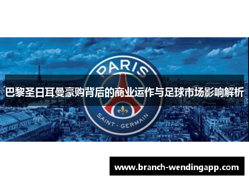 巴黎圣日耳曼豪购背后的商业运作与足球市场影响解析