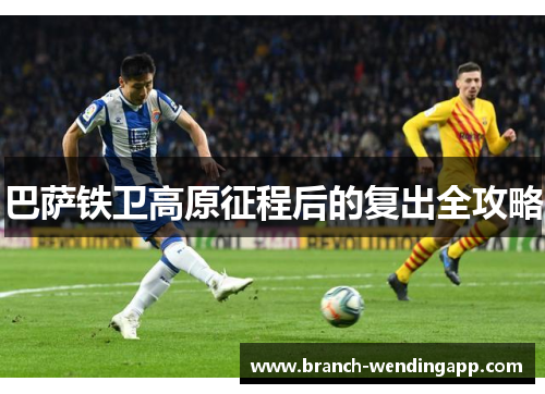 巴萨铁卫高原征程后的复出全攻略