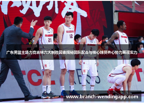 广东男篮主场力克吉林六大制胜因素揭秘团队配合与核心球员齐心协力展现实力