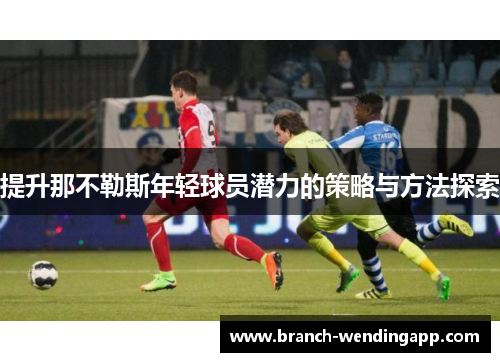 提升那不勒斯年轻球员潜力的策略与方法探索