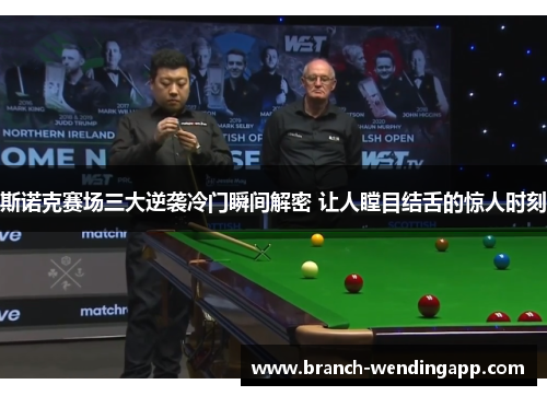斯诺克赛场三大逆袭冷门瞬间解密 让人瞠目结舌的惊人时刻