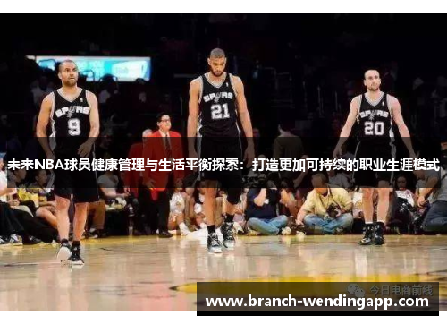 未来NBA球员健康管理与生活平衡探索：打造更加可持续的职业生涯模式