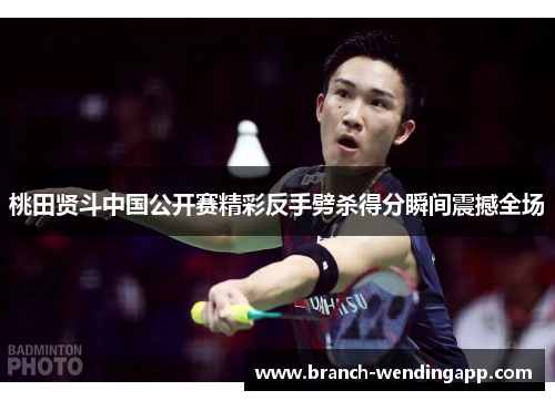 桃田贤斗中国公开赛精彩反手劈杀得分瞬间震撼全场