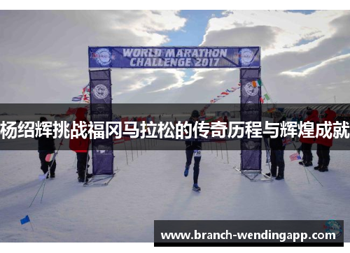 杨绍辉挑战福冈马拉松的传奇历程与辉煌成就