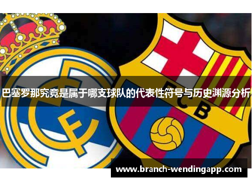 巴塞罗那究竟是属于哪支球队的代表性符号与历史渊源分析