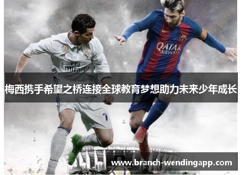 梅西携手希望之桥连接全球教育梦想助力未来少年成长