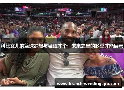 科比女儿的篮球梦想与舞蹈才华：未来之星的多重才能展示