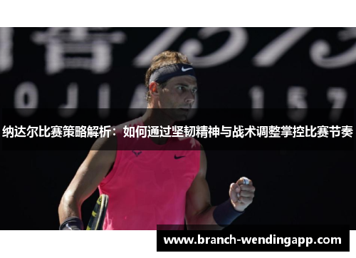 纳达尔比赛策略解析：如何通过坚韧精神与战术调整掌控比赛节奏