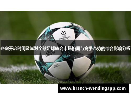 冬窗开启时间及其对全球足球转会市场格局与竞争态势的综合影响分析