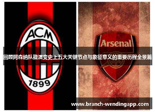 回顾阿森纳队徽演变史上五大关键节点与象征意义的重要历程全景篇