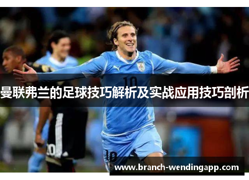 曼联弗兰的足球技巧解析及实战应用技巧剖析