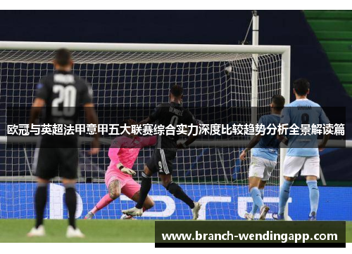 欧冠与英超法甲意甲五大联赛综合实力深度比较趋势分析全景解读篇