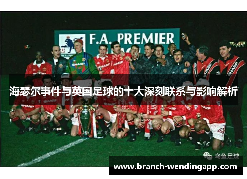 海瑟尔事件与英国足球的十大深刻联系与影响解析