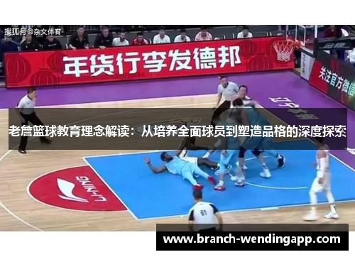 老詹篮球教育理念解读：从培养全面球员到塑造品格的深度探索