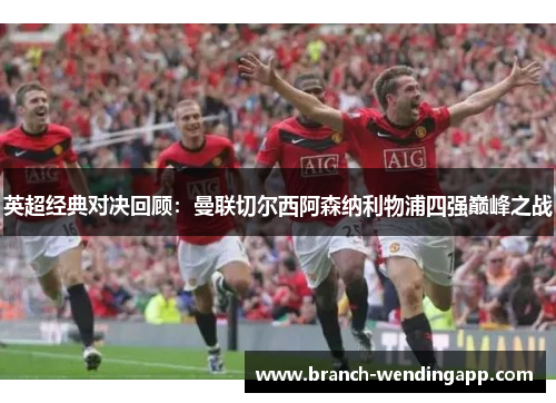 英超经典对决回顾：曼联切尔西阿森纳利物浦四强巅峰之战