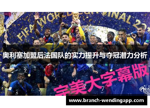 奥利塞加盟后法国队的实力提升与夺冠潜力分析