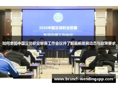 如何参加中国足协职业联赛工作会议并了解最新发展动态与政策要求