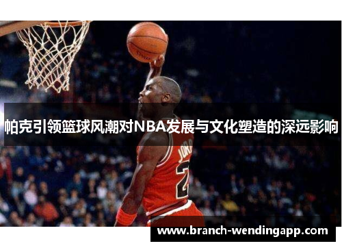 帕克引领篮球风潮对NBA发展与文化塑造的深远影响