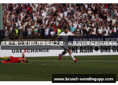 德黑兰独立足球队辉煌崛起之路：从挑战到荣耀的历程揭秘