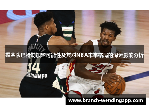 掘金队巴特勒加盟可能性及其对NBA未来格局的深远影响分析