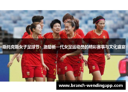 斯托克斯女子足球节：激励新一代女足运动员的精彩赛事与文化盛宴