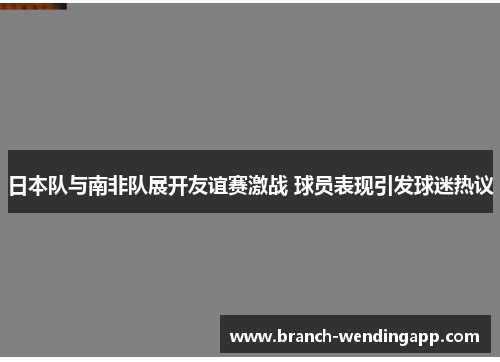 日本队与南非队展开友谊赛激战 球员表现引发球迷热议