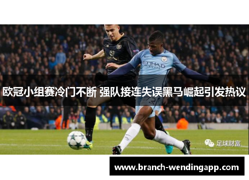 欧冠小组赛冷门不断 强队接连失误黑马崛起引发热议