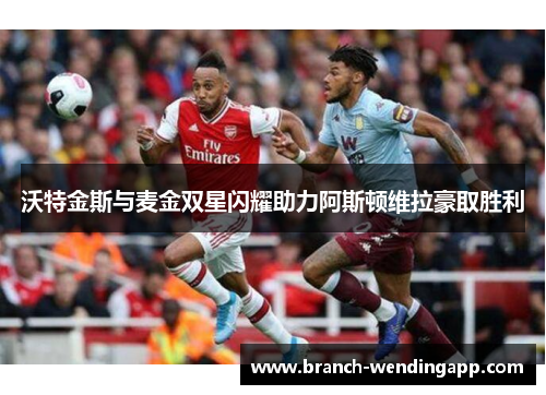 沃特金斯与麦金双星闪耀助力阿斯顿维拉豪取胜利