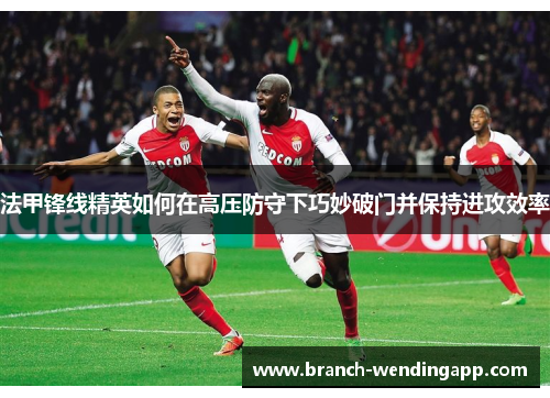 法甲锋线精英如何在高压防守下巧妙破门并保持进攻效率