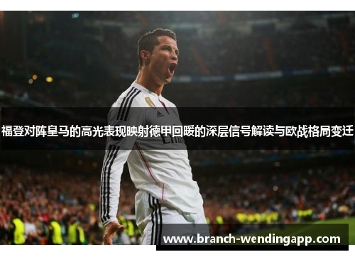 福登对阵皇马的高光表现映射德甲回暖的深层信号解读与欧战格局变迁