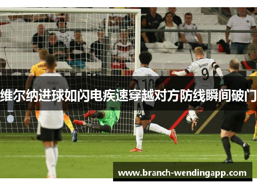 维尔纳进球如闪电疾速穿越对方防线瞬间破门