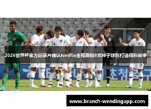 2026世界杯官方纪录片确认Netflix全程跟拍8支种子球队打造精彩故事