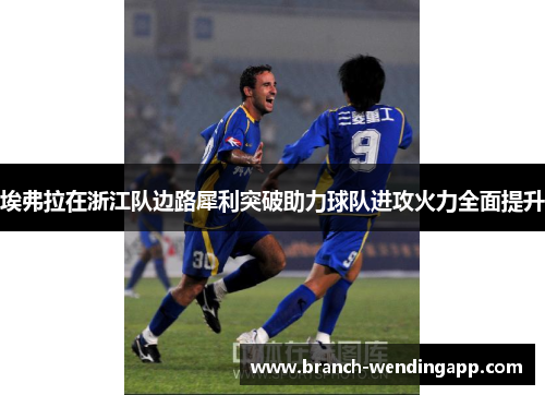 埃弗拉在浙江队边路犀利突破助力球队进攻火力全面提升