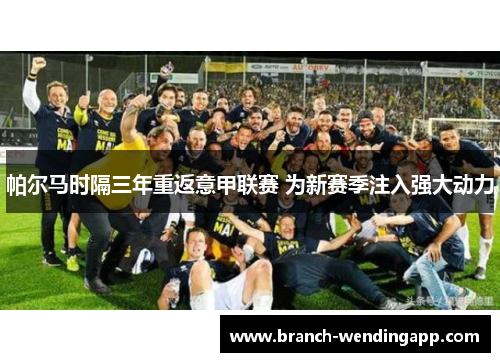 帕尔马时隔三年重返意甲联赛 为新赛季注入强大动力