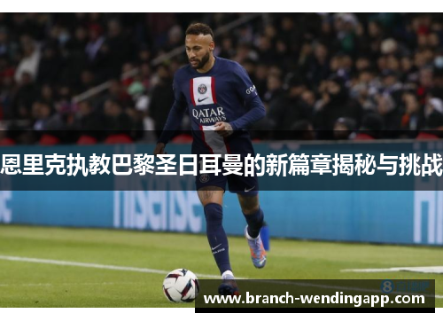 恩里克执教巴黎圣日耳曼的新篇章揭秘与挑战