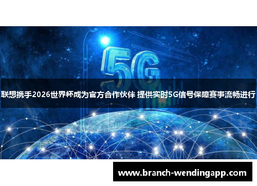 联想携手2026世界杯成为官方合作伙伴 提供实时5G信号保障赛事流畅进行
