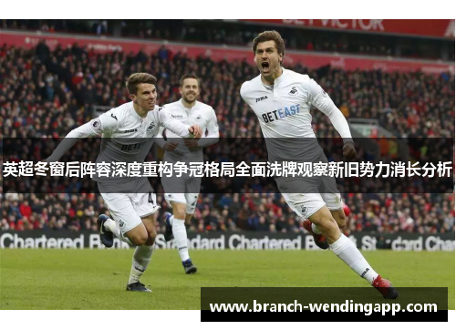 英超冬窗后阵容深度重构争冠格局全面洗牌观察新旧势力消长分析
