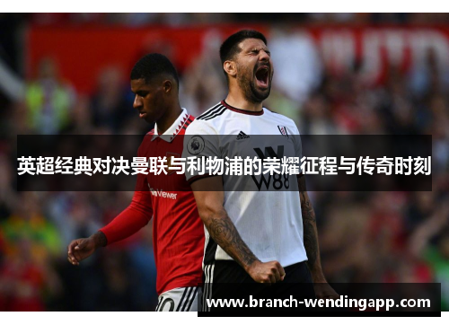 英超经典对决曼联与利物浦的荣耀征程与传奇时刻