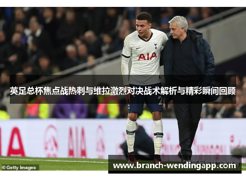 英足总杯焦点战热刺与维拉激烈对决战术解析与精彩瞬间回顾